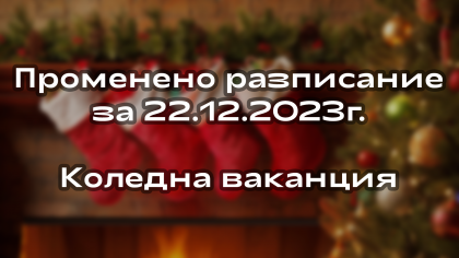 Коледната ваканция и учебна програма за 22.12.2023 г. 